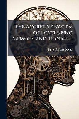 The Accretive System of Developing Memory and Thought - James Pierson 1855- Downs - cover
