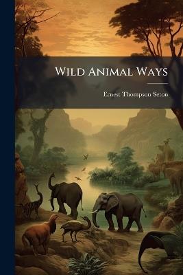 Wild Animal Ways - Ernest Thompson 1860-1946 Seton - cover