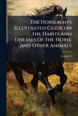 The Horseman's Illustrated Guide on the Habits and Diseases of the Horse and Other Animals - cover