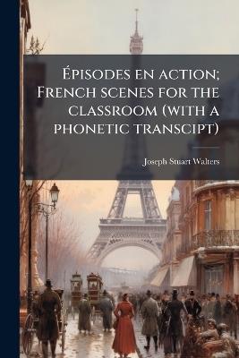 Ãpisodes en action; French scenes for the classroom (with a phonetic transcipt) - Joseph Stuart Walters - cover