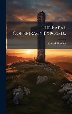 The Papal Conspiracy Exposed.. - Edward Beecher - cover