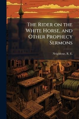 The Rider on the White Horse, and Other Prophecy Sermons - cover