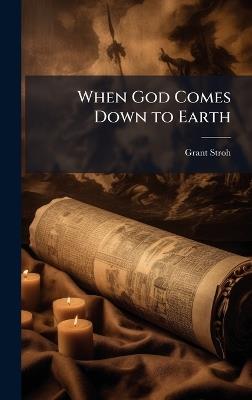 When God Comes Down to Earth - Grant Stroh - cover