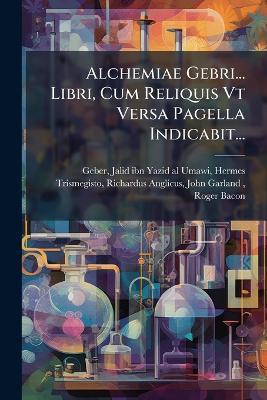 Alchemiae Gebri... Libri, Cum Reliquis Vt Versa Pagella Indicabit... - cover