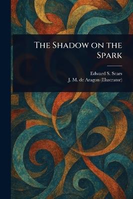 The Shadow on the Spark - Edward S Sears,J M de Aragon - cover