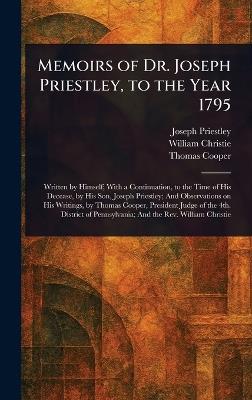 Memoirs of Dr. Joseph Priestley, to the Year 1795 - Joseph Priestley,William Christie,Thomas Cooper - cover