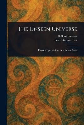 The Unseen Universe - Balfour Stewart,Peter Guthrie Tait - cover