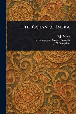 The Coins of India - C J (Cecil Jermyn) Brown,Vedanayagam Samuel Azariah,J N (John Nicol) Farquhar - cover