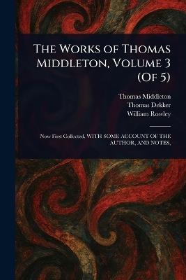 The Works of Thomas Middleton, Volume 3 (Of 5) - Thomas Middleton,Thomas Dekker,William Rowley - cover