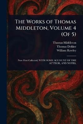 The Works of Thomas Middleton, Volume 4 (Of 5) - Thomas Middleton,Thomas Dekker,William Rowley - cover