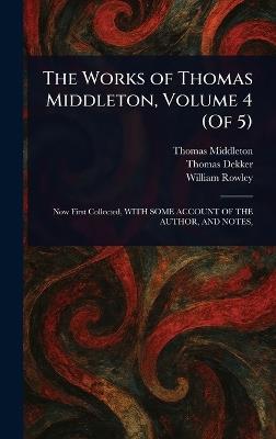 The Works of Thomas Middleton, Volume 4 (Of 5) - Thomas Middleton,Thomas Dekker,William Rowley - cover