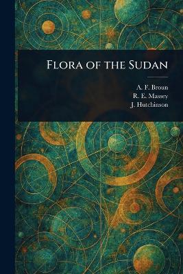 Flora of the Sudan - A F (Alfred Forbes) Broun,R E (Reginald Ernest) Massey,J (John) Hutchinson - cover