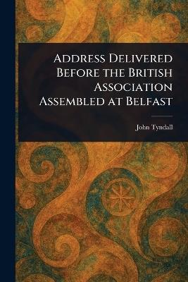 Address Delivered Before the British Association Assembled at Belfast - John Tyndall - cover