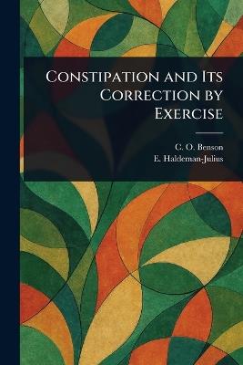 Constipation and Its Correction by Exercise - C O Benson,E (Emanuel) Haldeman-Julius - cover