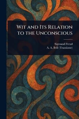Wit and Its Relation to the Unconscious - Sigmund Freud,A a (Abraham Arden) Brill - cover
