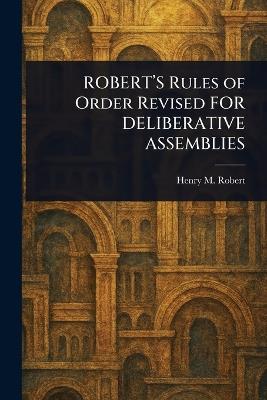 ROBERT'S Rules of Order Revised FOR DELIBERATIVE ASSEMBLIES - Henry M (Henry Martyn) Robert - cover