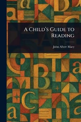 A Child's Guide to Reading - John Albert Macy - cover