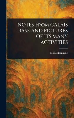 NOTES From CALAIS BASE AND PICTURES OF ITS MANY ACTIVITIES - C E (Charles Edward) Montague - cover