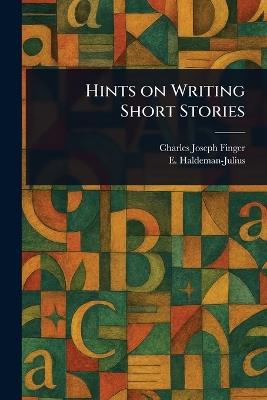 Hints on Writing Short Stories - Charles Joseph Finger,E (Emanuel) Haldeman-Julius - cover