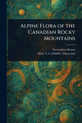 Alpine Flora of the Canadian Rocky Mountains - Stewardson Brown,Mary T S (Mary Townsend Sha Schäffer - cover