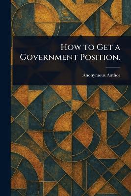 How to Get a Government Position. - Anonymous - cover