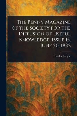 The Penny Magazine of the Society for the Diffusion of Useful Knowledge, Issue 15, June 30, 1832 - Charles Knight - cover