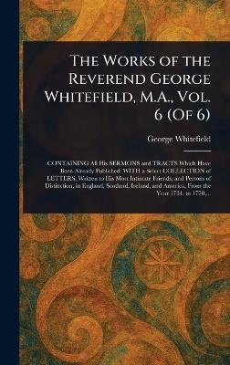 The Works of the Reverend George Whitefield, M.A., Vol. 6 (Of 6) - George Whitefield - cover