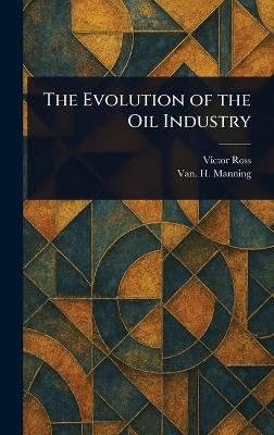 The Evolution of the Oil Industry - Victor Ross,Van H (Vannoy Hartrog) Manning - cover