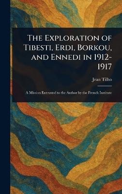 The Exploration of Tibesti, Erdi, Borkou, and Ennedi in 1912-1917 - Jean Tilho - cover