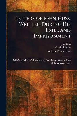 Letters of John Huss, Written During His Exile and Imprisonment - Jan Hus,Martin Luther,Emile De Bonnechose - cover