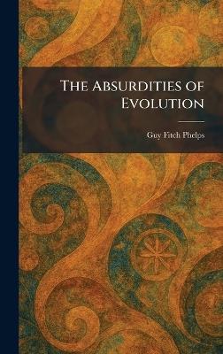 The Absurdities of Evolution - Guy Fitch Phelps - cover
