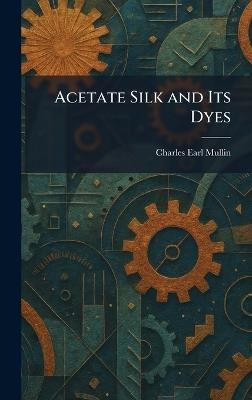 Acetate Silk and Its Dyes - Charles Earl Mullin - cover