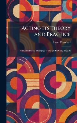 Acting Its Theory and Practice: With Illustrative Examples of Players Past and Present - Lane Crauford - cover