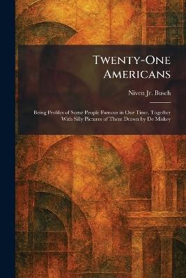 Twenty-One Americans: Being Profiles of Some People Famous in Our Time, Together With Silly Pictures of Them Drawn by De Miskey - Niven Busch - cover