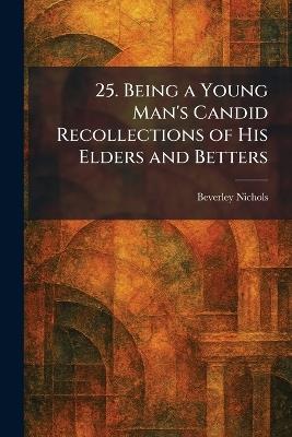 25. Being a Young Man's Candid Recollections of His Elders and Betters - Beverley Nichols - cover