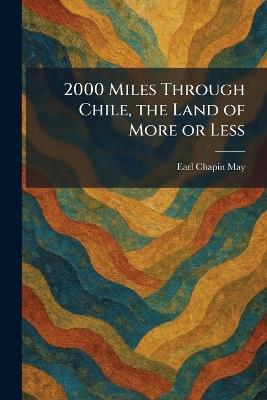 2000 Miles Through Chile, the Land of More or Less - Earl Chapin May - cover