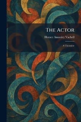 The Actor: A Chronicle - Horace Annesley Vachell - cover