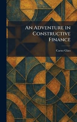 An Adventure in Constructive Finance - Carter Glass - cover
