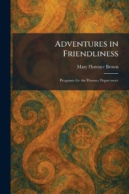 Adventures in Friendliness: Programs for the Primary Department - Mary Florence Brown - cover