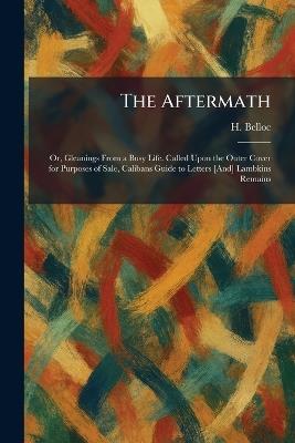 The Aftermath: Or, Gleanings From a Busy Life. Called Upon the Outer Cover for Purposes of Sale, Calibans Guide to Letters [And] Lambkins Remains - H Belloc - cover