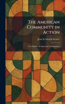 The American Community in Action: Case Studies of American Communities - Jesse Frederick Steiner - cover