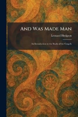 And Was Made Man: An Introduction to the Study of the Gospels - Leonard Hodgson - cover