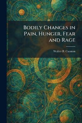 Bodily Changes in Pain, Hunger, Fear and Rage - Walter B Cannon - cover