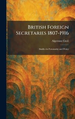 British Foreign Secretaries 1807-1916: Studies in Personality and Policy - Algernon Cecil - cover