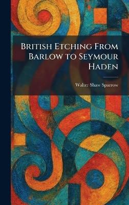 British Etching From Barlow to Seymour Haden - Walter Shaw Sparrow - cover