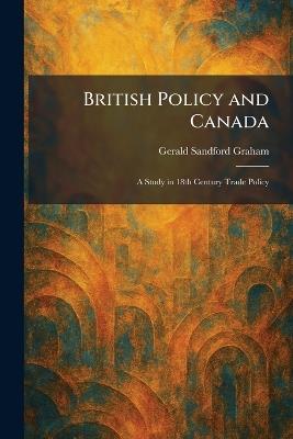 British Policy and Canada: A Study in 18th Century Trade Policy - Gerald Sandford Graham - cover