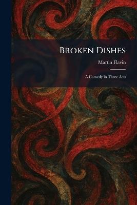 Broken Dishes: A Comedy in Three Acts - Martin Flavin - cover