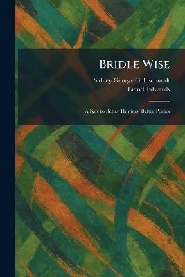 Bridle Wise: A Key to Better Hunters, Better Ponies - Sidney George Goldschmidt,Lionel Edwards - cover