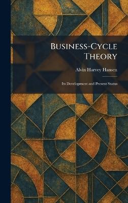 Business-Cycle Theory: Its Development and Present Status - Alvin Harvey Hansen - cover