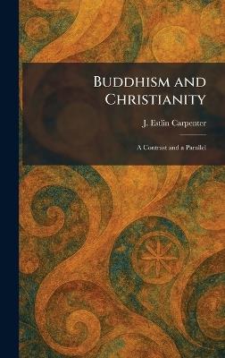 Buddhism and Christianity: A Contrast and a Parallel - J Estlin Carpenter - cover